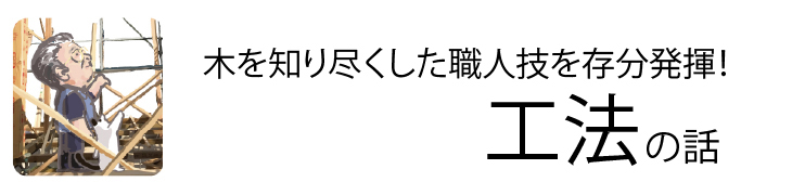 個人の技を存分に発揮！「木」の特徴を活かす工法の話