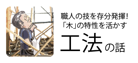 個人の技を存分に発揮！「木」の特徴を活かす工法の話